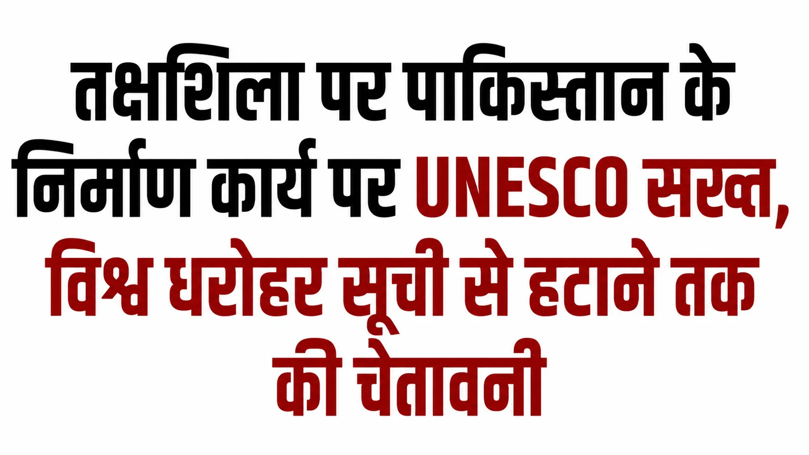 तक्षशिला पर UNESCO की चेतावनी